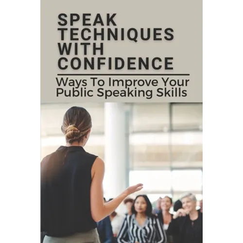 Speak Techniques With Confidence: Ways To Improve Your Public Speaking Skills: Speak With Confidence