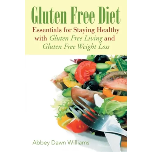 Gluten Free Diet: Essentials for Staying Healthy with Gluten Free Living and Gluten Free Weight Loss