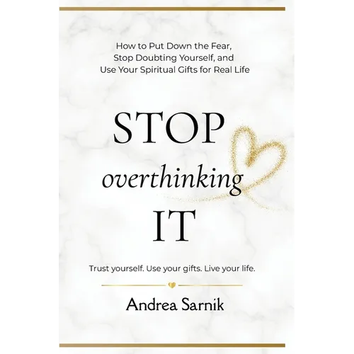 Stop Overthinking It: How to Put Down the Fear, Stop Doubting Yourself, and Use Your Spiritual Gifts for Real Life