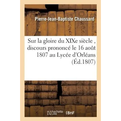 Sur La Gloire Du XIXe Siècle, Discours Prononcé Le 16 Aout 1807 Au Lycée d'Orléans