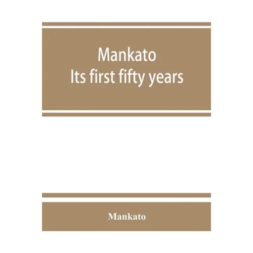 Mankato. Its first fifty years. Containing addresses, historic papers and brief biographies of early settlers and active upbuilders of the city
