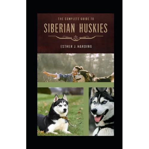 The Complete Guide To Siberian Huskie: A Definitive Approach To Breed, Care, And Train Your Husky Puppy To Be a Well-Behaved Dog; All You Need To Know