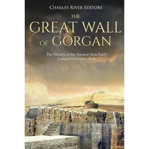 The Great Wall of Gorgan: The History of the Ancient Near East's Longest Defensive Wall