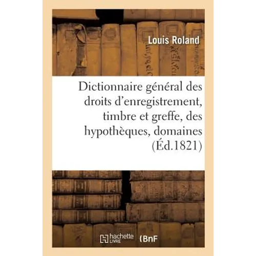 Dictionnaire Général Des Droits d'Enregistrement, Timbre Et Greffe, Des Hypothèques,: Domaines, Et de Manutention