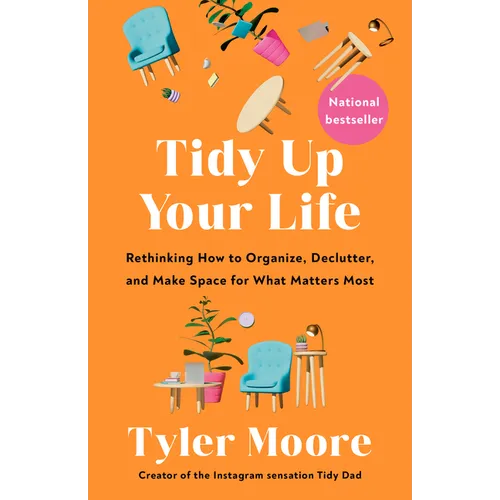 Tidy Up Your Life: Rethinking How to Organize, Declutter, and Make Space for What Matters Most