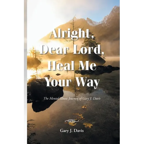 Alright, Dear Lord, Heal Me Your Way: The Mental Illness Journey of Gary J. Davis