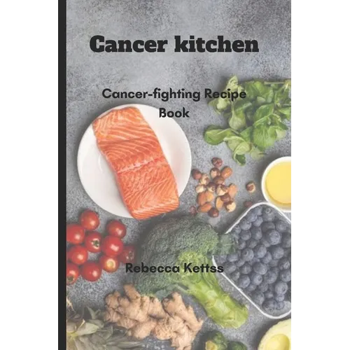 Cancer kitchen: Cancer-fighting Recipe Book