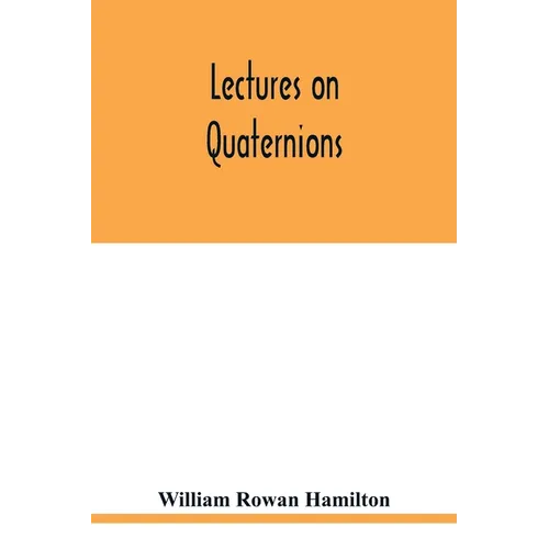 Lectures on quaternions: containing a systematic statement of a new mathematical method, of which the principles were communicated in 1843 to t