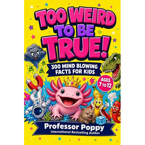 Too Weird to Be True! 300 Mind-Blowing Facts for Kids: Wild Science, Crazy Animals, Bizarre History, Space, Food, and Totally Real Trivia Ages 7-12