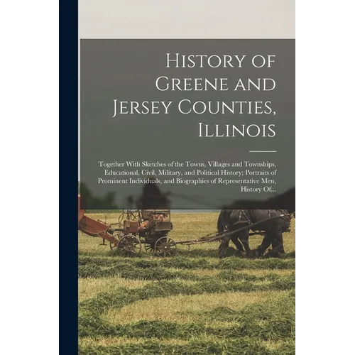 History of Greene and Jersey Counties, Illinois: Together With Sketches of the Towns, Villages and Townships, Educational, Civil, Military, and Politi