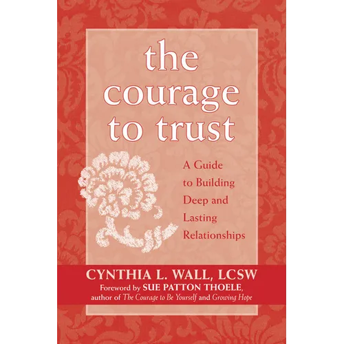 The Courage to Trust: A Guide to Building Deep and Lasting Relationships