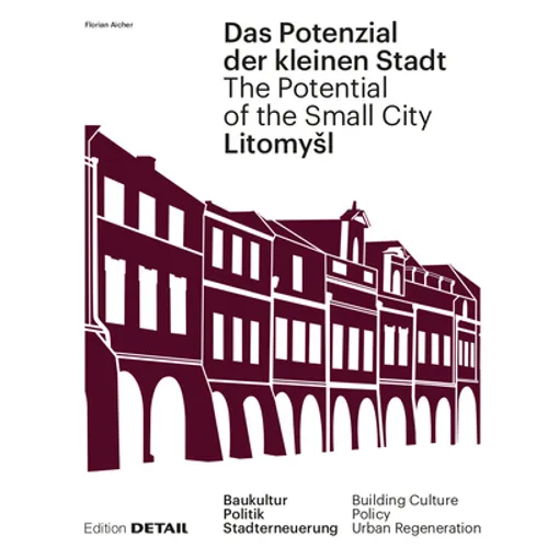 Litomysl. Das Potenzial Der Kleinen Stadt - Litomysl. the Potential of the Small City: Baukultur, Politik, Stadterneuerung / Building Culture, Policy,