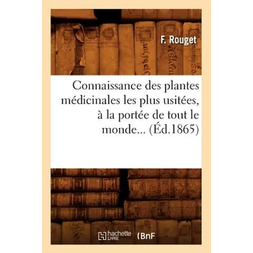 Connaissance Des Plantes Médicinales Les Plus Usitées, À La Portée de Tout Le Monde (Éd.1865)