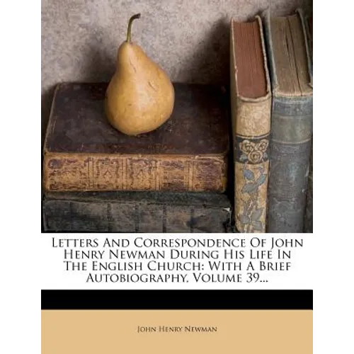 Letters and Correspondence of John Henry Newman During His Life in the English Church: With a Brief Autobiography, Volume 39...