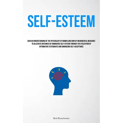 Self-Esteem: Gain An Understanding Of The Psychology Of Women And Employ Incremental Measures To Alleviate Instances Of Diminished Self-Esteem Through