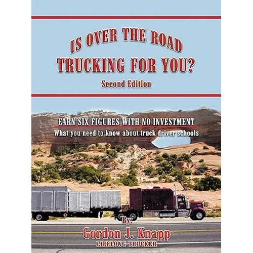 Is Over the Road Trucking for You? Second Edition: EARN SIX FIGURES WITH NO INVESTMENT What you need to know about truck driver schools