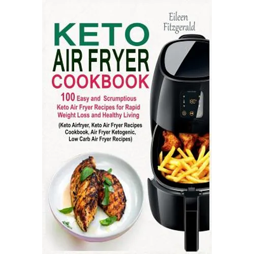 Keto Air Fryer Cookbook: 100 Easy and Scrumptious Keto Air Fryer Recipes for Rapid Weight Loss and Healthy Living (Keto Airfryer, Keto Air Frye