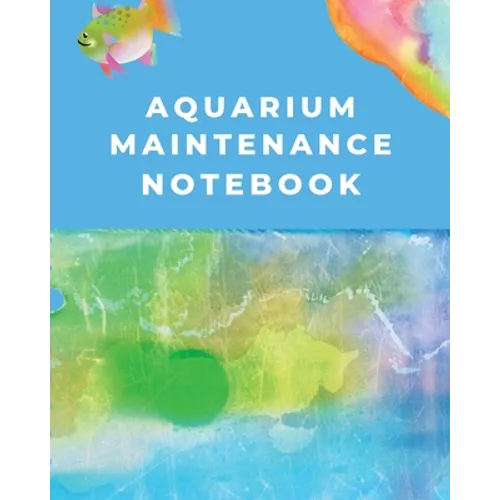 Aquarium Maintenance Notebook: Fish Hobby Fish Book Log Book Plants Pond Fish Freshwater Pacific Northwest Ecology Saltwater Marine Reef