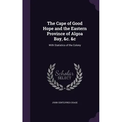 The Cape of Good Hope and the Eastern Province of Algoa Bay, &c. &c: With Statistics of the Colony