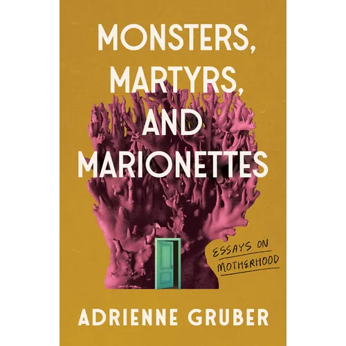 Monsters, Martyrs, and Marionettes: Essays on Motherhood Volume 16