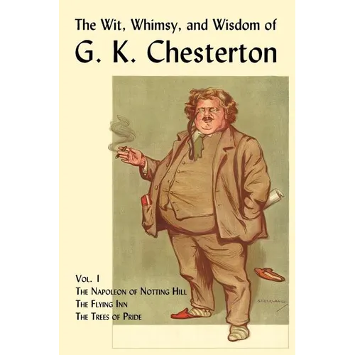 The Wit, Whimsy, and Wisdom of G. K. Chesterton, Volume 1: The Napoleon of Notting Hill, the Flying Inn, the Trees of Pride