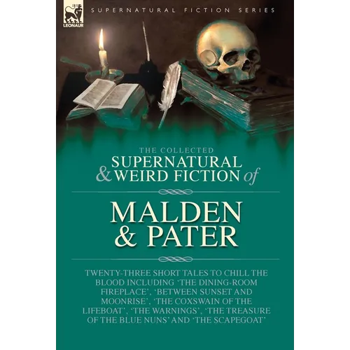 The Collected Supernatural and Weird Fiction of Malden & Pater: Twenty-Three Short Tales to Chill the Blood Including 'The Dining-Room Fireplace', 'Be