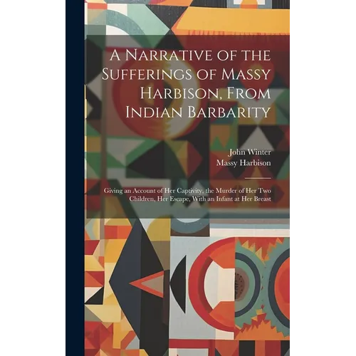 A Narrative of the Sufferings of Massy Harbison, From Indian Barbarity: Giving an Account of her Captivity, the Murder of her two Children, her Escape