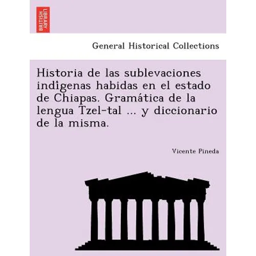 Historia de las sublevaciones indígenas habidas en el estado de Chiapas. Gramática de la lengua Tzel-tal ... y diccionario de la misma.