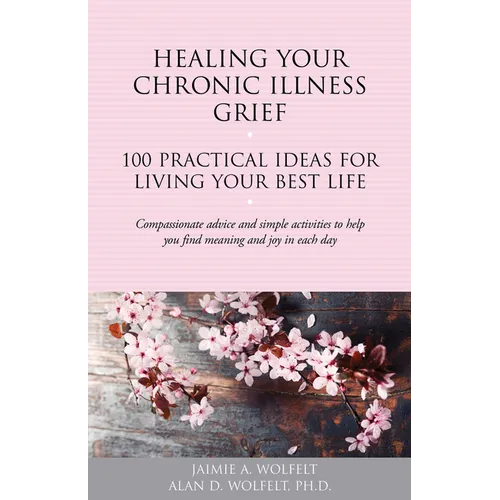 Healing Your Chronic Illness Grief: 100 Practical Ideas for Living Your Best Life