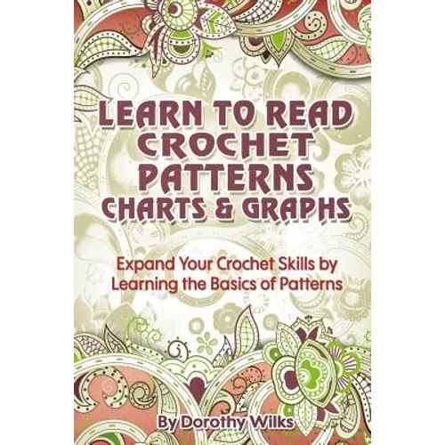 Learn to Read Crochet Patterns, Charts, and Graphs: Expand Your Crochet Skills by Learning the Basics of Patterns