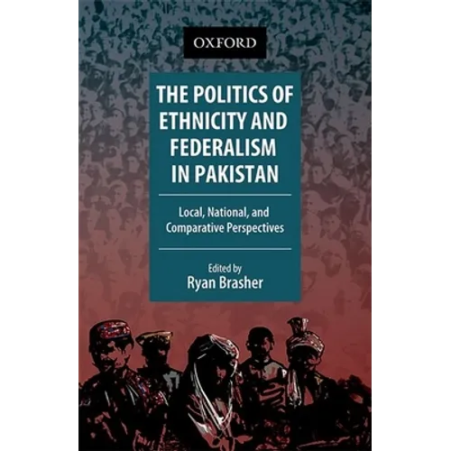 The Politics of Ethnicity and Federalism in Pakistan: Local, National, and Comparative Perspectives