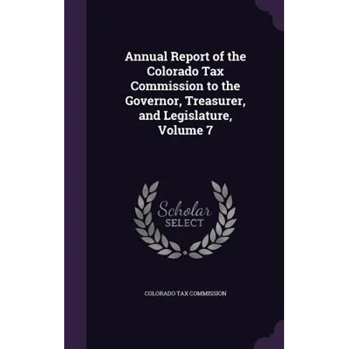Annual Report of the Colorado Tax Commission to the Governor, Treasurer, and Legislature, Volume 7