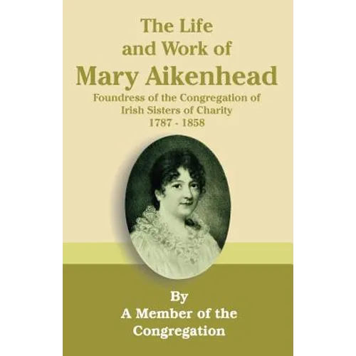 The Life and Work of Mary Aikenhead: Foundress of the Congregation of Irish Sisters of Charity 1787-1858