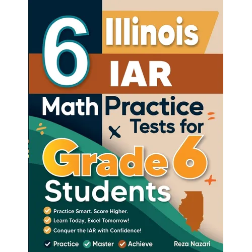 6 Illinois IAR Math Practice Tests for Grade 6 Students: A Complete Guide to Building Math Mastery and Excelling on the Illinois IAR Test