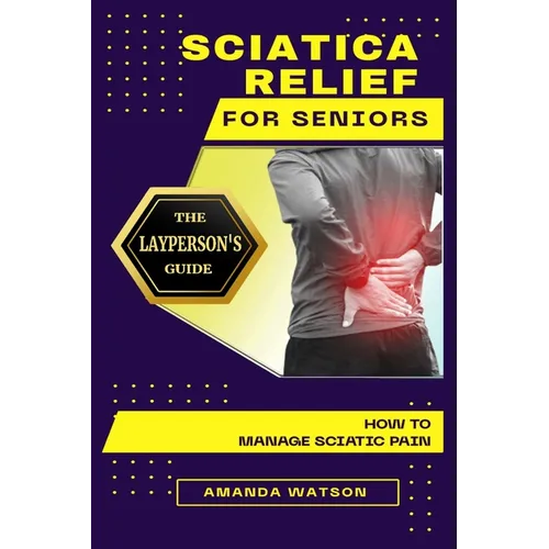 Sciatica Relief for Seniors: The Layperson's Guide on How to Manage Sciatic Pain