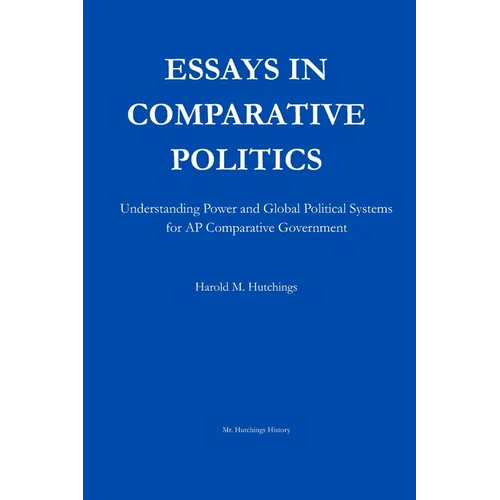 Essays in Comparative Politics: Understanding Power and Global Political Systems for AP Comparative Government