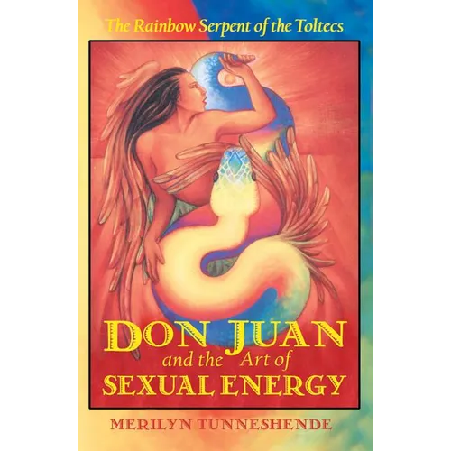 Don Juan and the Art of Sexual Energy: The Rainbow Serpent of the Toltecs