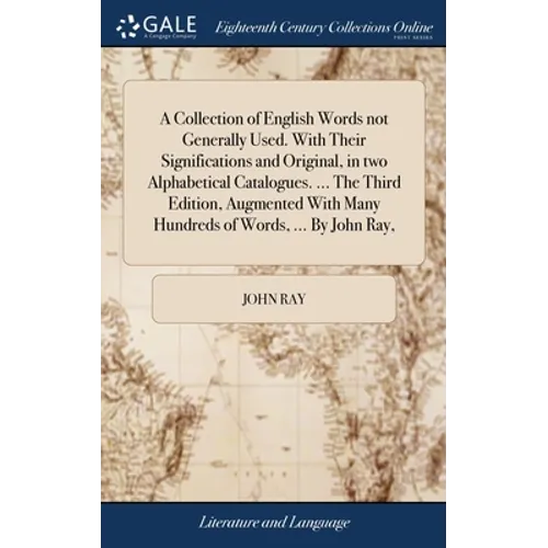 A Collection of English Words not Generally Used. With Their Significations and Original, in two Alphabetical Catalogues. ... The Third Edition, Augme