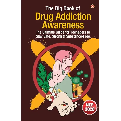 The Big Book of Drug Addiction Awareness: The Ultimate Guide for Teenagers to Stay Safe, Strong & Substance-Free