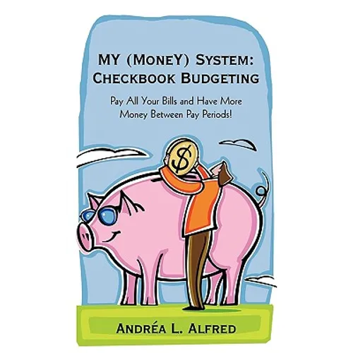 MY (MoneY) System: Checkbook Budgeting: Pay All Your Bills and Have More Money Between Pay Periods!