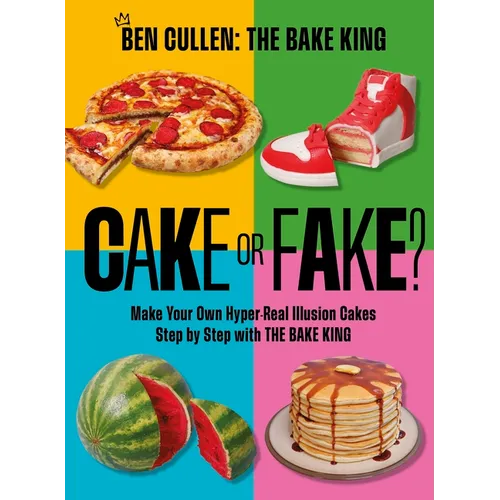 Cake or Fake?: Make Your Own Hyper-Real Illusion Cakes Step by Step with the Bake King