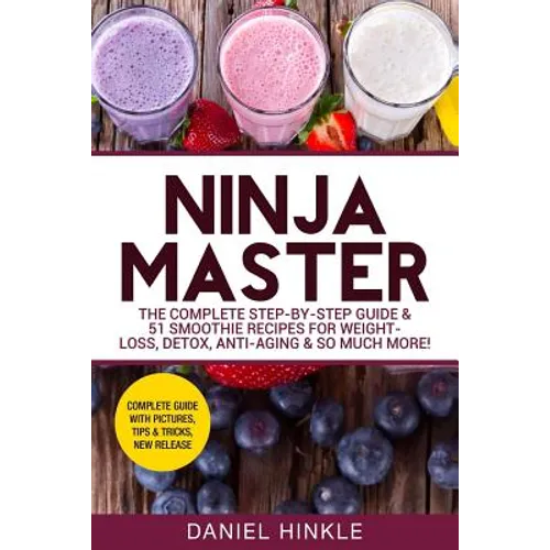 Ninja Master: The Complete Step-By-Step Guide & 51 Smoothie Recipes for Weight-Loss, Detox, Anti-Aging & So Much More!