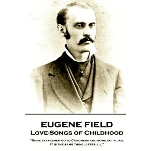Eugene Field - Love-Songs of Childhood: "Some statesmen go to Congress and some go to jail. It is the same thing, after all"
