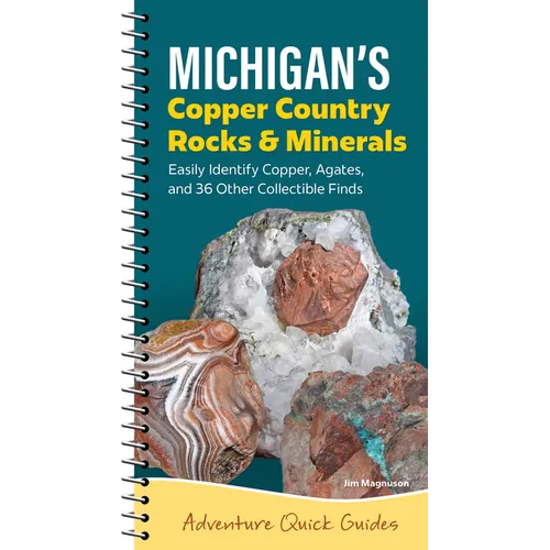 Michigan's Copper Country Rocks & Minerals: Easily Identify 38 Collectible Finds, Including Copper and Agates