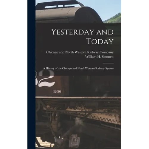 Yesterday and Today: A History of the Chicago and North Western Railway System