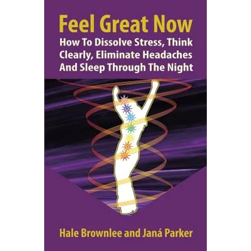 Feel Great Now: How to Dissolve Stress, Think Clearly, Eliminate Headaches and Sleep Through the Night.