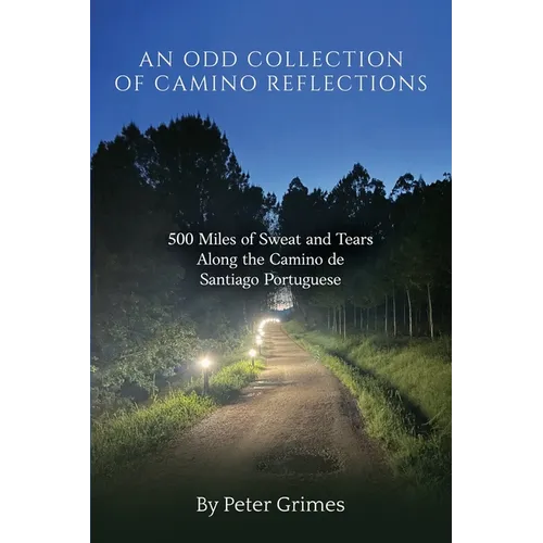 An Odd Collection of Camino Reflections: 500 Miles of Sweat and Tears Along the Camino de Santiago Portuguese
