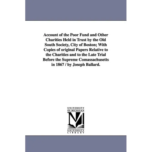 Account of the Poor Fund and Other Charities Held in Trust by the Old South Society, City of Boston; With Copies of original Papers Relative to the Ch