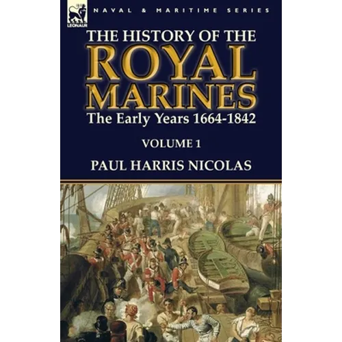 The History of the Royal Marines: the Early Years 1664-1842: Volume 1