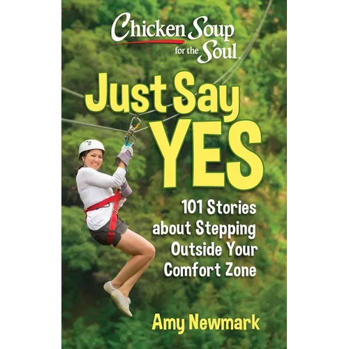 Chicken Soup for the Soul: Just Say Yes: 101 Stories about Stepping Outside Your Comfort Zone